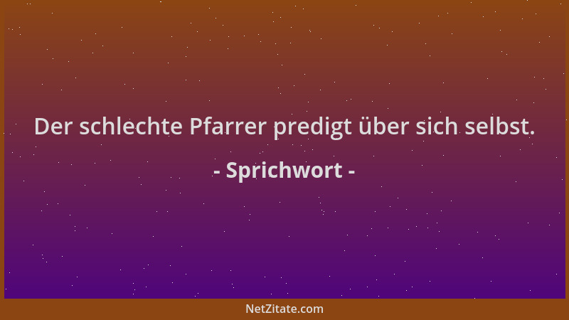 Sprichwort - Der schlechte Pfarrer predigt über sich selbst....