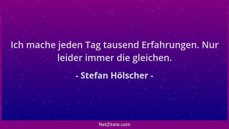 Stefan Hölscher - Ich mache jeden Tag tausend Erfahrungen. Nur leider immer die gleichen....