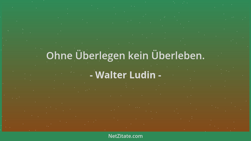 Walter Ludin - Ohne Überlegen kein Überleben....