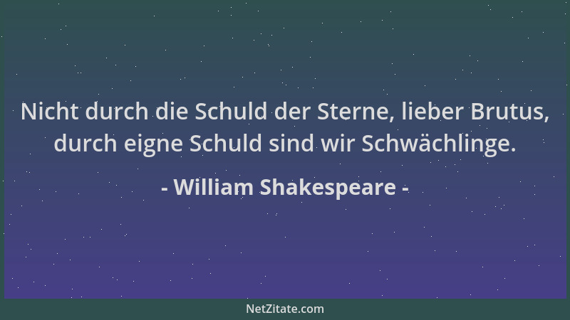 William Shakespeare - Nicht durch die Schuld der Sterne, lieber Brutus, durch eigne Schuld sind wir Schwächlinge....