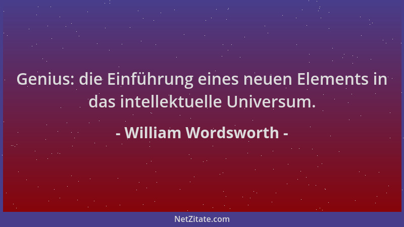 William Wordsworth - Genius: die Einführung eines neuen Elements in das intellektuelle Universum....