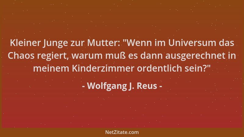Wolfgang J. Reus - Kleiner Junge zur Mutter:  "Wenn im Universum das Chaos regiert, warum muß es dann ausgerechnet in meinem...