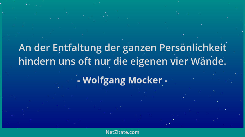 Wolfgang Mocker - An der Entfaltung der ganzen Persönlichkeit hindern uns oft nur die eigenen vier Wände....