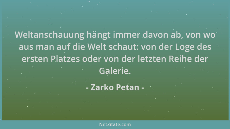 Zarko Petan - Weltanschauung hängt immer davon ab, von wo aus man auf die Welt schaut: von der Loge des ersten Platzes oder...