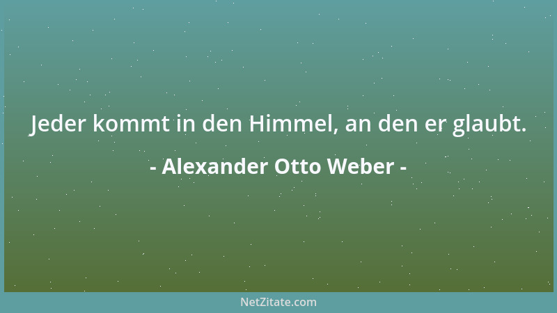 Alexander Otto Weber - Jeder kommt in den Himmel, an den er glaubt....