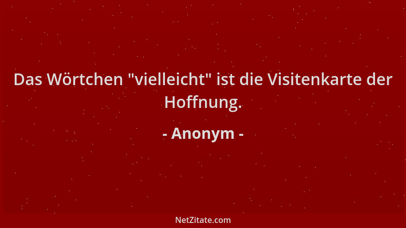 Anonym - Das Wörtchen  "vielleicht " ist die Visitenkarte der Hoffnung....