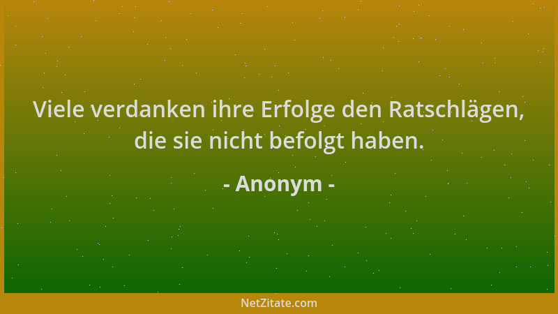 Anonym - Viele verdanken ihre Erfolge den Ratschlägen, die sie nicht befolgt haben....