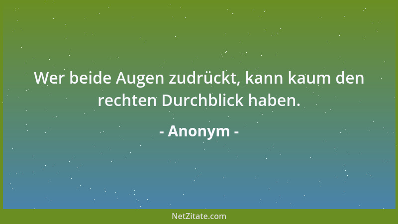 Anonym - Wer beide Augen zudrückt, kann kaum den rechten Durchblick haben....