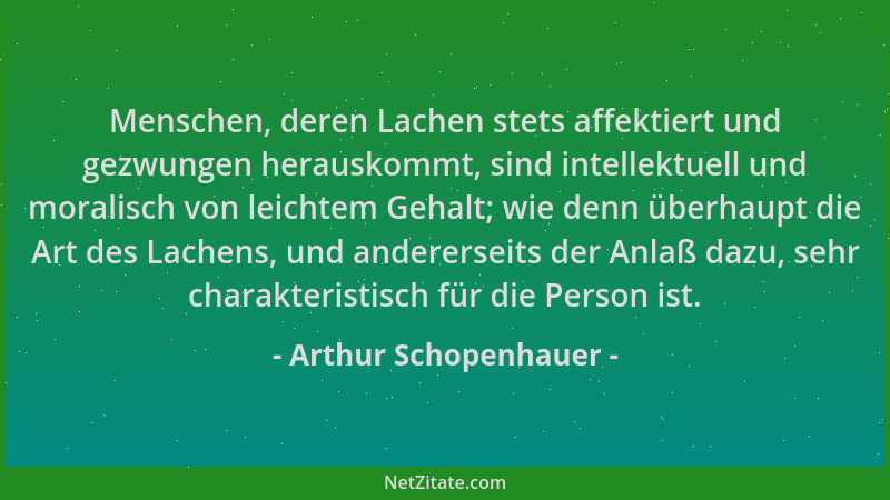 Arthur Schopenhauer - Menschen, deren Lachen stets affektiert und gezwungen herauskommt, sind intellektuell und moralisch v...