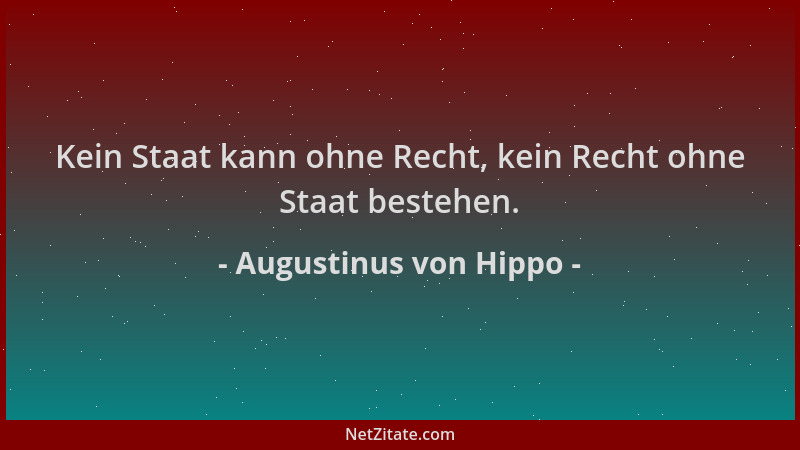 Augustinus von Hippo - Kein Staat kann ohne Recht, kein Recht ohne Staat bestehen....