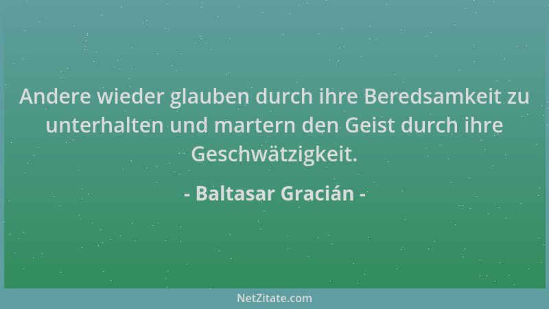 Baltasar Gracián - Andere wieder glauben durch ihre Beredsamkeit zu unterhalten und martern den Geist durch ihre Geschwätzi...