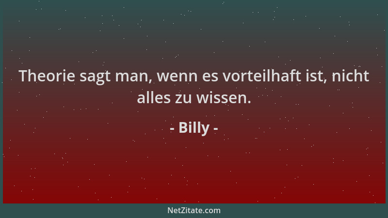 Billy - Theorie sagt man, wenn es vorteilhaft ist, nicht alles zu wissen....