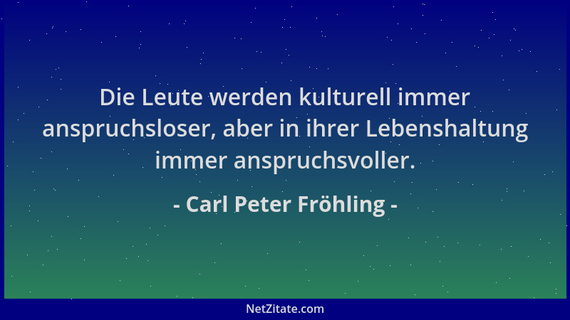 Carl Peter Fröhling - Die Leute werden kulturell immer anspruchsloser, aber in ihrer Lebenshaltung immer anspruchsvoller....