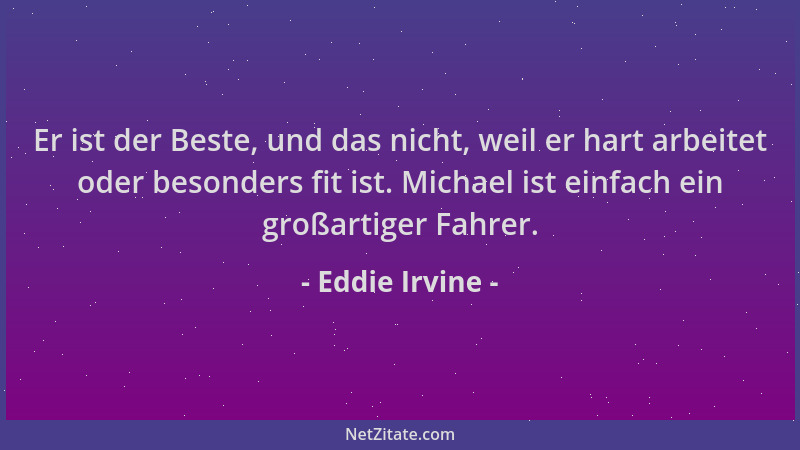 Eddie Irvine - Er ist der Beste, und das nicht, weil er hart arbeitet oder besonders fit ist. Michael ist einfach ein großa...