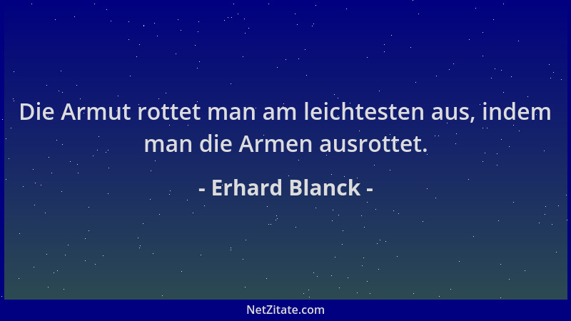 Erhard Blanck - Die Armut rottet man am leichtesten aus, indem man die Armen ausrottet....