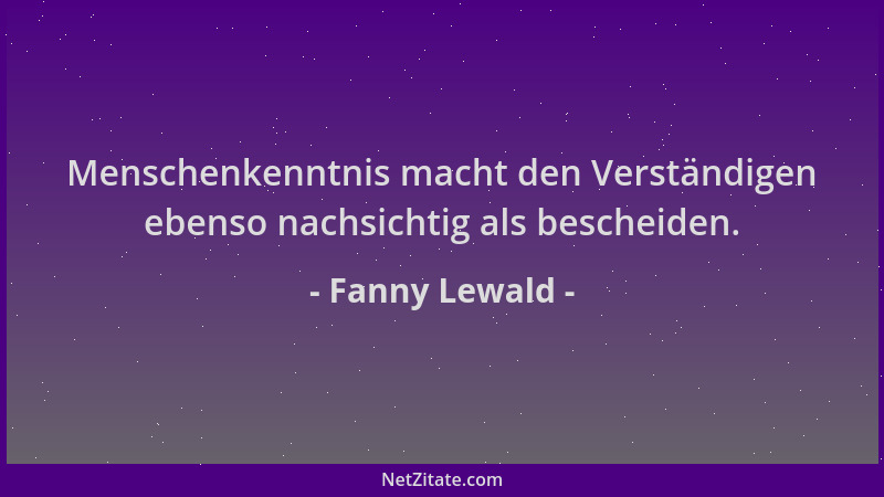 Fanny Lewald - Menschenkenntnis macht den Verständigen ebenso nachsichtig als bescheiden....