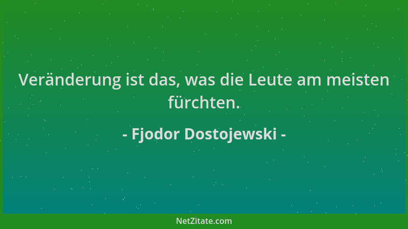 Fjodor Dostojewski - Veränderung ist das, was die Leute am meisten fürchten....
