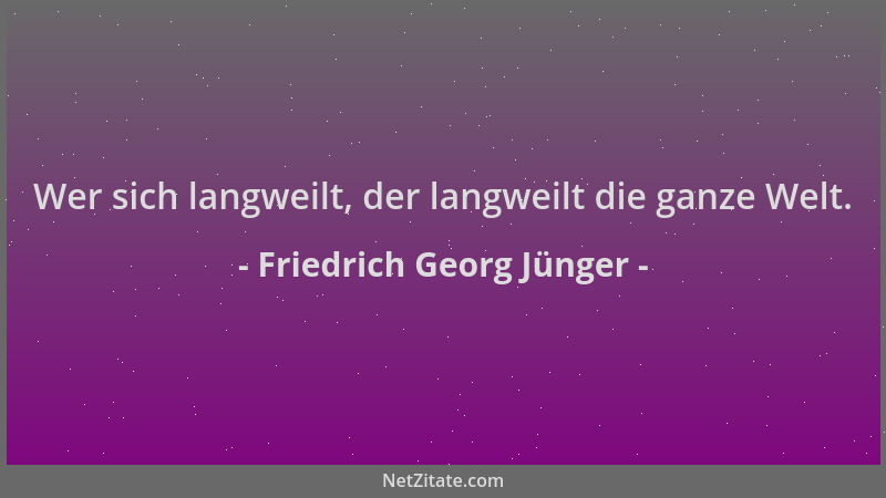 Friedrich Georg Jünger - Wer sich langweilt, der langweilt die ganze Welt....