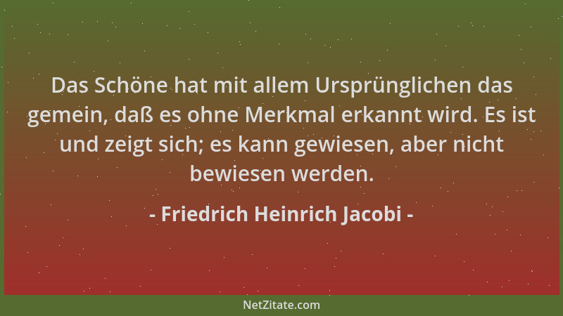 Friedrich Heinrich Jacobi - Das Schöne hat mit allem Ursprünglichen das gemein, daß es ohne Merkmal erkannt wird. Es ist un...