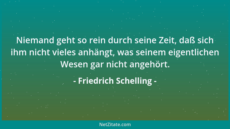 Friedrich Schelling - Niemand geht so rein durch seine Zeit, daß sich ihm nicht vieles anhängt, was seinem eigentlichen Wes...