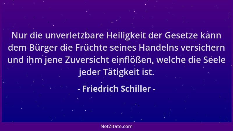 Friedrich Schiller - Nur die unverletzbare Heiligkeit der Gesetze kann dem Bürger die Früchte seines Handelns versichern un...
