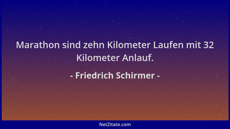Friedrich Schirmer - Marathon sind zehn Kilometer Laufen mit 32 Kilometer Anlauf....