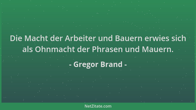 Gregor Brand - Die Macht der Arbeiter und Bauern erwies sich als Ohnmacht der Phrasen und Mauern....