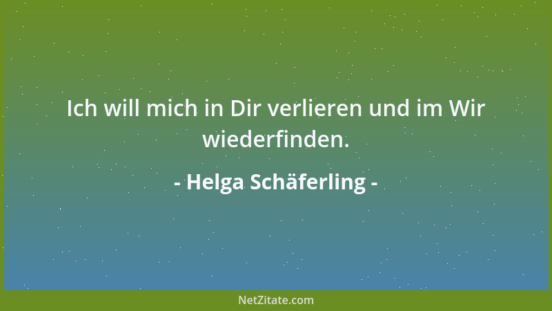 Helga Schäferling - Ich will mich in Dir verlieren und im Wir wiederfinden....