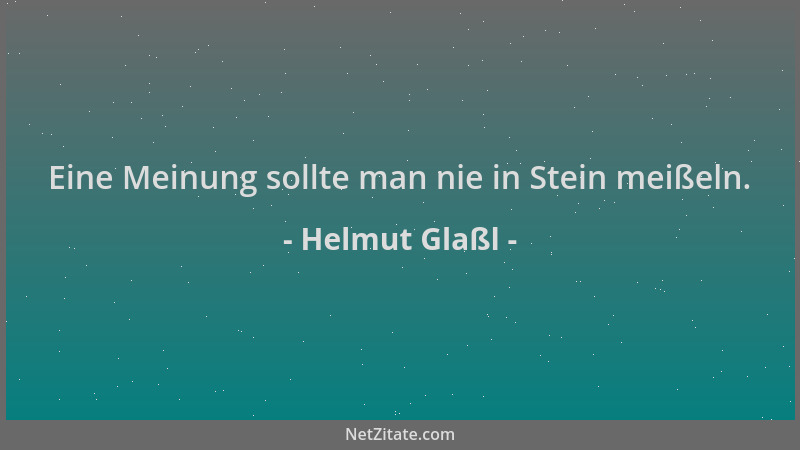 Helmut Glaßl - Eine Meinung sollte man nie in Stein meißeln....