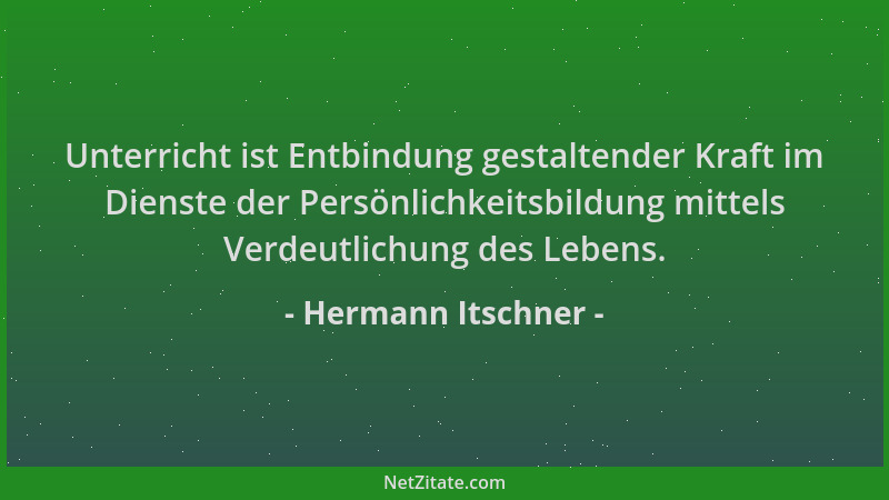Hermann Itschner - Unterricht ist Entbindung gestaltender Kraft im Dienste der Persönlichkeitsbildung mittels Verdeutlichun...