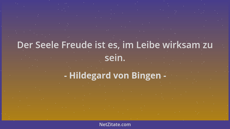 Hildegard von Bingen - Der Seele Freude ist es, im Leibe wirksam zu sein....