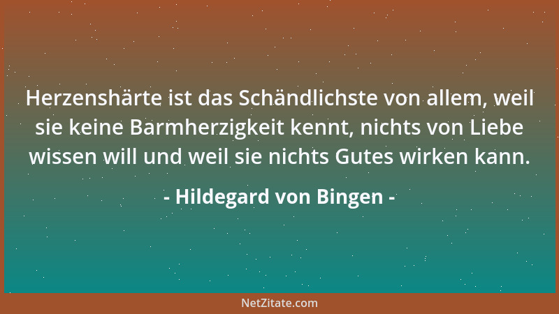 Hildegard von Bingen - Herzenshärte ist das Schändlichste von allem, weil sie keine Barmherzigkeit kennt, nichts von Liebe...