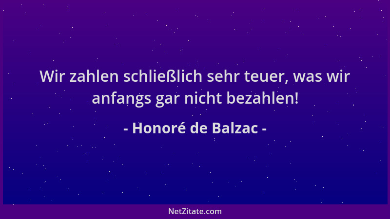 Honoré de Balzac - Wir zahlen schließlich sehr teuer, was wir anfangs gar nicht bezahlen!...