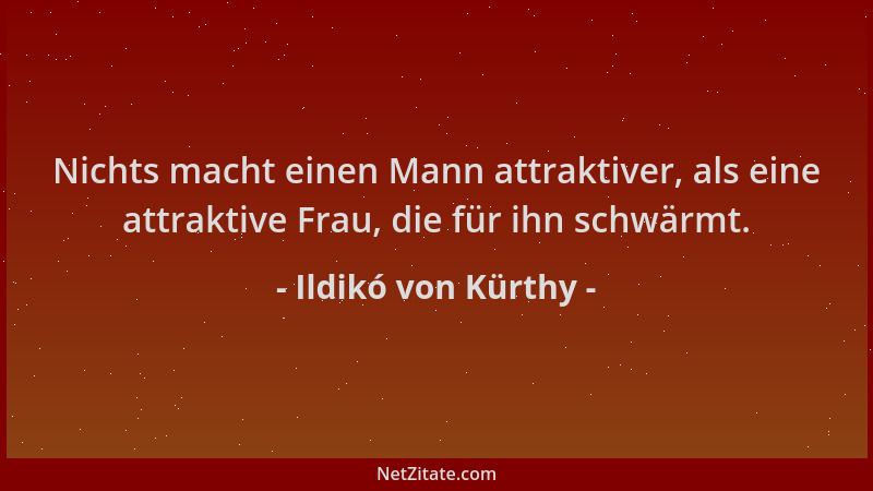 Ildikó von Kürthy - Nichts macht einen Mann attraktiver, als eine attraktive Frau, die für ihn schwärmt....