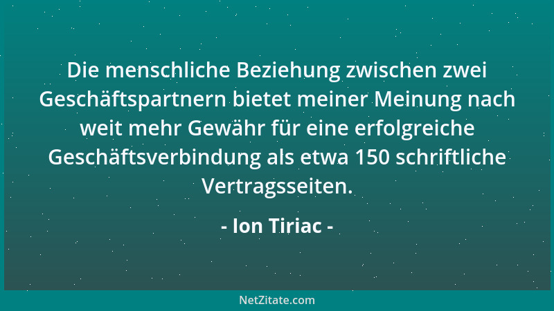 Ion Tiriac - Die menschliche Beziehung zwischen zwei Geschäftspartnern bietet meiner Meinung nach weit mehr Gewähr für eine...