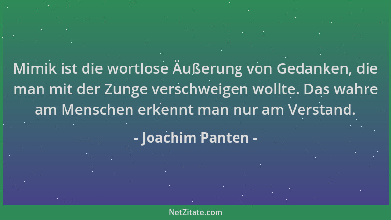 Joachim Panten - Mimik ist die wortlose Äußerung von Gedanken, die man mit der Zunge verschweigen wollte. Das wahre am Mens...