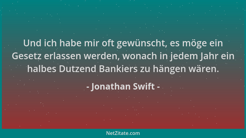 Jonathan Swift - Und ich habe mir oft gewünscht, es möge ein Gesetz erlassen werden, wonach in jedem Jahr ein halbes Dutzen...