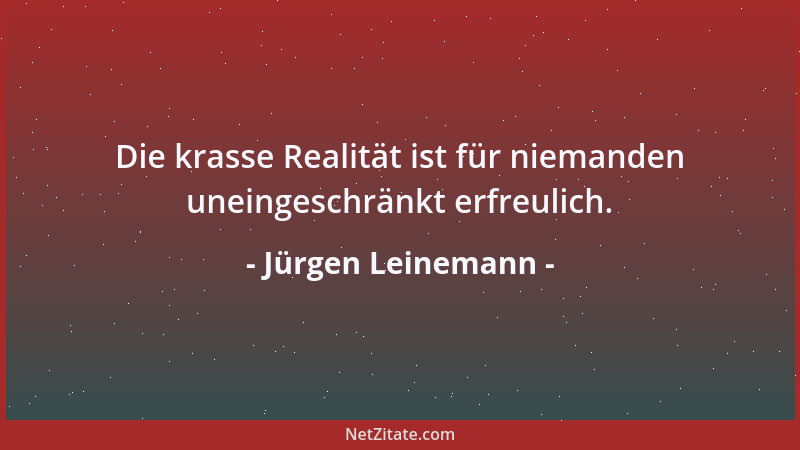 Jürgen Leinemann - Die krasse Realität ist für niemanden uneingeschränkt erfreulich....