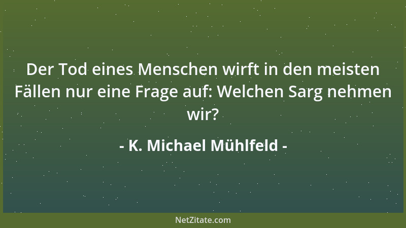 K. Michael Mühlfeld - Ist die Vorstellung von einem Leben nach dem Tod nur eine Illussion, so ist es die letzte des Mensche...