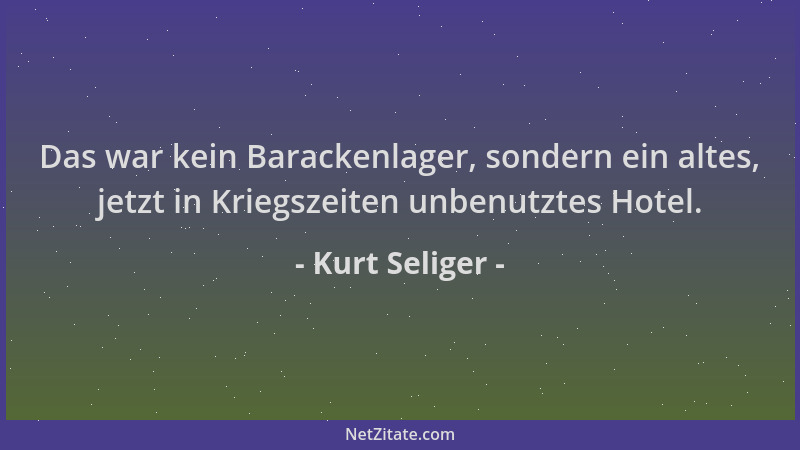 Kurt Seliger - Das war kein Barackenlager, sondern ein altes, jetzt in Kriegszeiten unbenutztes Hotel....