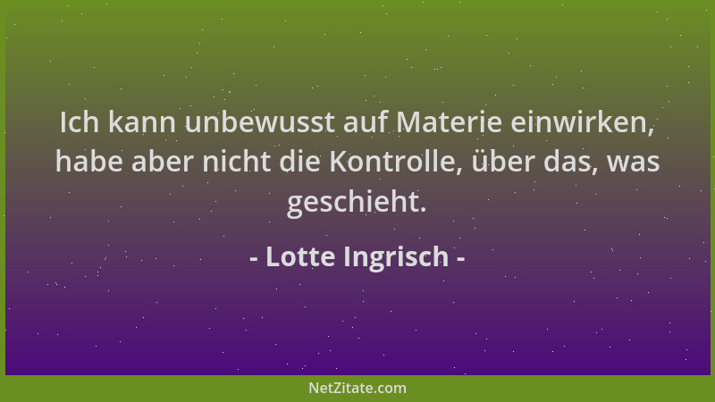Lotte Ingrisch - Ich kann unbewusst auf Materie einwirken, habe aber nicht die Kontrolle, über das, was geschieht....