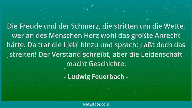 Ludwig Feuerbach - Die Freude und der Schmerz, die stritten um die Wette, wer an des Menschen Herz wohl das größte Anrecht...