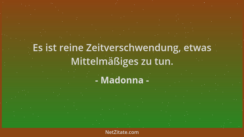 Madonna - Es ist reine Zeitverschwendung, etwas Mittelmäßiges zu tun....