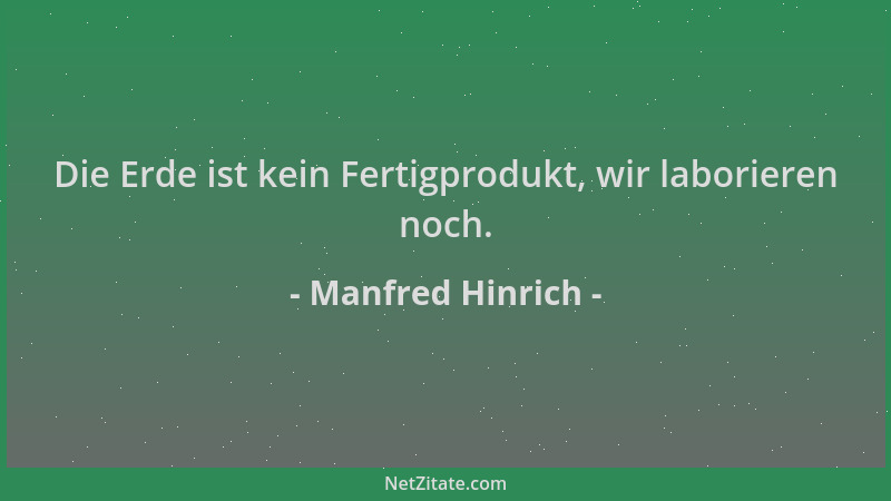 Manfred Hinrich - Die Erde ist kein Fertigprodukt, wir laborieren noch....