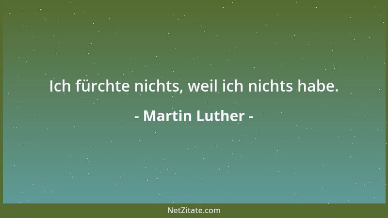Martin Luther - Ich fürchte nichts, weil ich nichts habe....