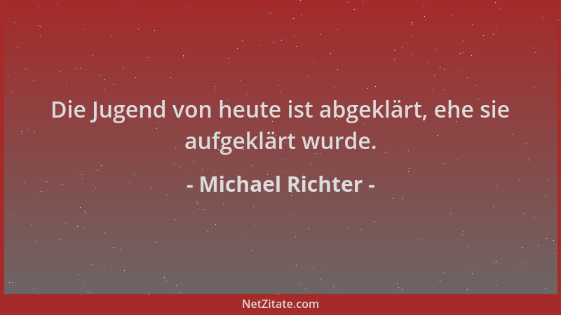 Michael Richter - Die Jugend von heute ist abgeklärt, ehe sie aufgeklärt wurde....