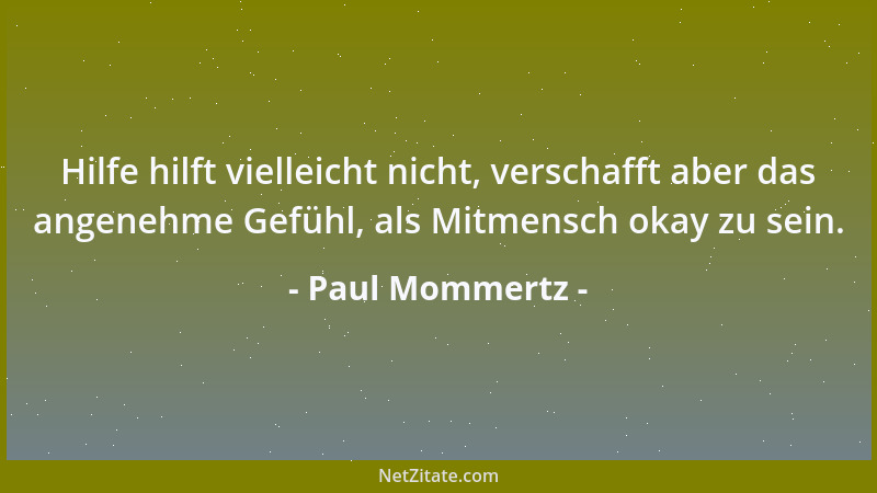 Paul Mommertz - Hilfe hilft vielleicht nicht, verschafft aber das angenehme Gefühl, als Mitmensch okay zu sein....