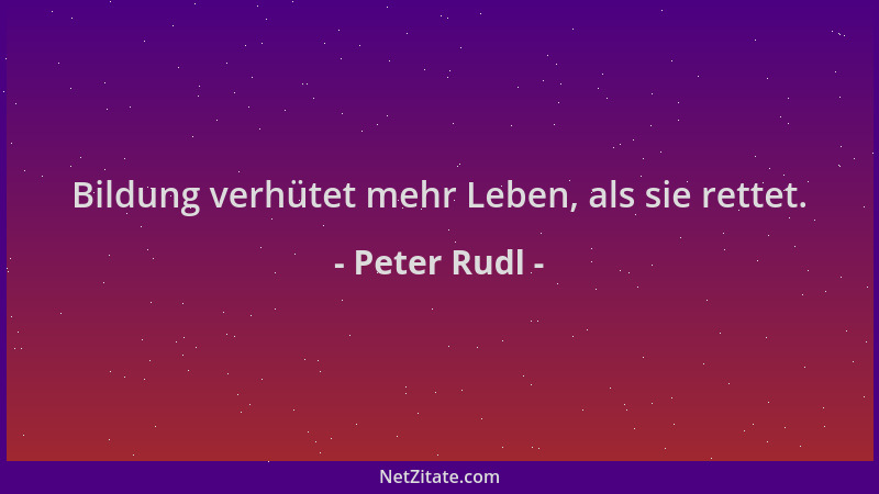Peter Rudl - Bildung verhütet mehr Leben, als sie rettet....