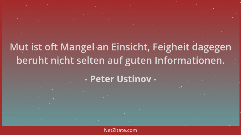 Peter Ustinov - Mut ist oft Mangel an Einsicht, Feigheit dagegen beruht nicht selten auf guten Informationen....