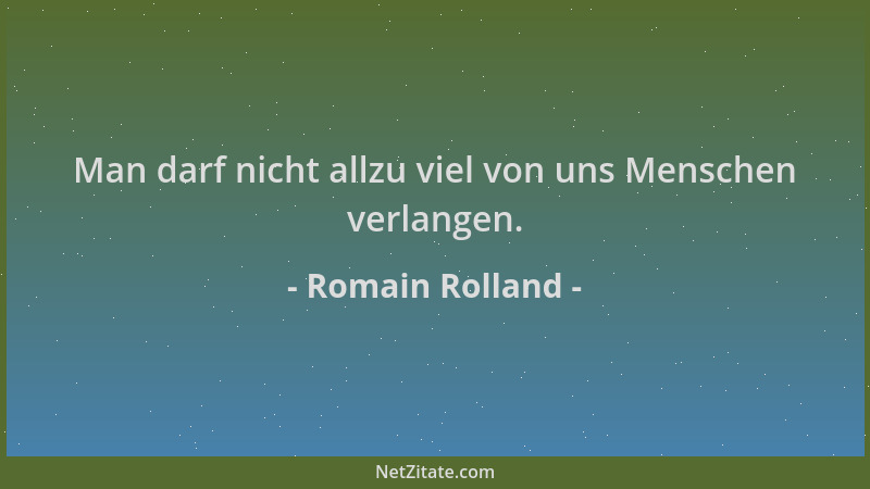 Romain Rolland - Man darf nicht allzu viel von uns Menschen verlangen....